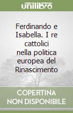 Ferdinando e Isabella. I re cattolici nella politica europea del Rinascimento