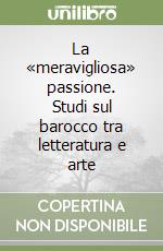 La «meravigliosa» passione. Studi sul barocco tra letteratura e arte libro