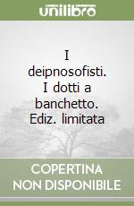 I deipnosofisti. I dotti a banchetto. Ediz. limitata