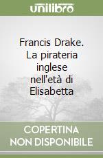 Francis Drake. La pirateria inglese nell'età di Elisabetta