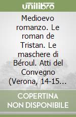 Medioevo romanzo. Le roman de Tristan. Le maschere di Béroul. Atti del Convegno (Verona, 14-15 maggio 2001) libro