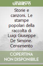 Storie e canzoni. Le stampe popolari della raccolta di Luigi Giuseppe De Simone. Censimento libro