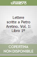 Lettere scritte a Pietro Aretino. Vol. 1: Libro 1º libro