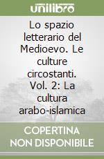 Lo spazio letterario del Medioevo. Le culture circostanti. Vol. 2: La cultura arabo-islamica libro