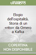 Elogio dell'ospitalità. Storia di un «rito» da Omero a Kafka libro