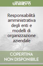 Responsabilità amministrativa degli enti e modelli di organizzazione aziendale