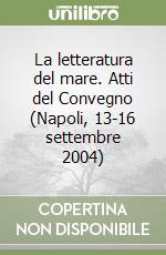 La letteratura del mare. Atti del Convegno (Napoli, 13-16 settembre 2004) libro