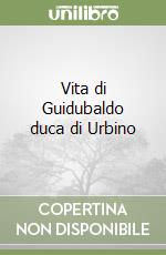 Vita di Guidubaldo duca di Urbino libro