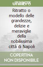 Ritratto o modello delle grandezze, delizie e meraviglie della nobilissima città di Napoli