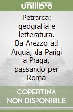 Petrarca: geografia e letteratura. Da Arezzo ad Arquà, da Parigi a Praga, passando per Roma libro