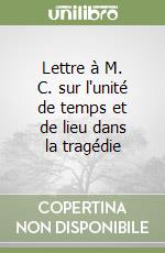Lettre à M. C. sur l'unité de temps et de lieu dans la tragédie