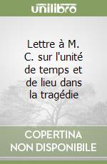 Lettre à M. C. sur l'unité de temps et de lieu dans la tragédie libro