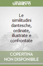 Le similitudini dantesche, ordinate, illustrate e confrontate