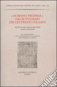 «Di mano propria». Gli autografi dei letterati italiani. Atti del convegno (Forlì, 24-27 novembre 2008)