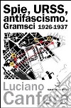 Spie, URSS, antifascismo. Gramsci 1926-1937 libro