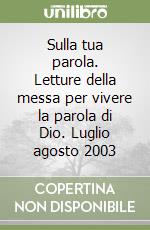 Sulla tua parola. Letture della messa per vivere la parola di Dio. Luglio agosto 2003 libro