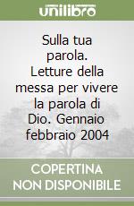 Sulla tua parola. Letture della messa per vivere la parola di Dio. Gennaio febbraio 2004 libro