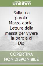 Sulla tua parola. Marzo-aprile. Letture della messa per vivere la parola di Dio libro