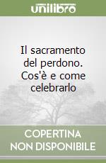 Il sacramento del perdono. Cos'è e come celebrarlo libro