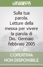 Sulla tua parola. Letture della messa per vivere la parola di Dio. Gennaio febbraio 2005 libro