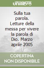 Sulla tua parola. Letture della messa per vivere la parola di Dio. Marzo aprile 2005 libro