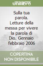 Sulla tua parola. Letture della messa per vivere la parola di Dio. Gennaio febbraio 2006 libro