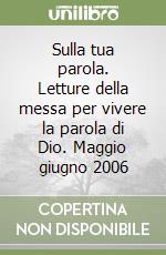 Sulla tua parola. Letture della messa per vivere la parola di Dio. Maggio giugno 2006 libro