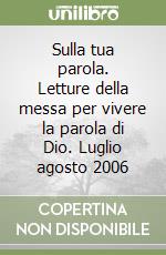 Sulla tua parola. Letture della messa per vivere la parola di Dio. Luglio agosto 2006 libro