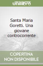 Santa Maria Goretti. Una giovane controcorrente libro