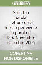 Sulla tua parola. Letture della messa per vivere la parola di Dio. Novembre dicembre 2006 libro