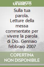 Sulla tua parola. Letture della messa commentate per vivere la parola di Dio. Gennaio febbraio 2007 libro