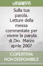 Sulla tua parola. Letture della messa commentate per vivere la parola di Dio. Marzo aprile 2007 libro