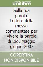 Sulla tua parola. Letture della messa commentate per vivere la parola di Dio. Maggio giugno 2007 libro