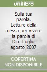 Sulla tua parola. Letture della messa per vivere la parola di Dio. Luglio agosto 2007 libro