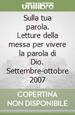 Sulla tua parola. Letture della messa per vivere la parola di Dio. Settembre-ottobre 2007 libro