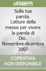 Sulla tua parola. Letture della messa per vivere la parola di Dio. Novembre-dicembre 2007 libro