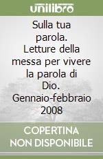 Sulla tua parola. Letture della messa per vivere la parola di Dio. Gennaio-febbraio 2008 libro