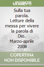 Sulla tua parola. Letture della messa per vivere la parola di Dio. Marzo-aprile 2008 libro