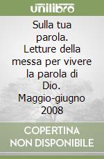 Sulla tua parola. Letture della messa per vivere la parola di Dio. Maggio-giugno 2008 libro