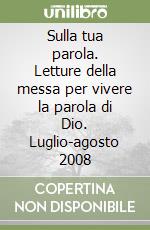 Sulla tua parola. Letture della messa per vivere la parola di Dio. Luglio-agosto 2008 libro