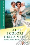 Santa Gianna Beretta Molla. Tutti i colori della vita. Donna, sposa, mamma... santa libro