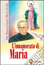 L'innamorato di Maria. San Massimiliano Maria Kolbe libro