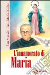 L'innamorato di Maria. San Massimiliano Maria Kolbe libro di Monzani Egidio