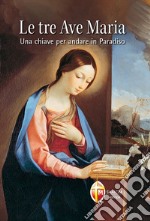 Le tre Ave Maria. Una chiave per andare in Paradiso libro