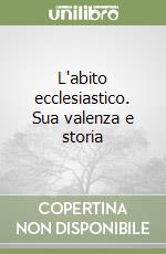 L'abito ecclesiastico. Sua valenza e storia libro