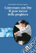 Conversare con Dio. Il gran mezzo della preghiera libro