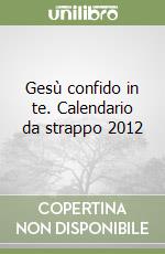 Gesù confido in te. Calendario da strappo 2012 libro