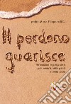 Il perdono guarisce. Riflessioni e preghiere per vivere nella pace e nella gioia libro