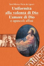 Uniformità alla volontà di Dio. L'amore di Dio e opuscoli affini libro