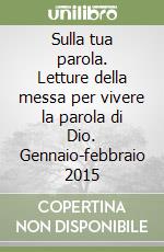 Sulla tua parola. Letture della messa per vivere la parola di Dio. Gennaio-febbraio 2015 libro